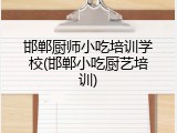 邯郸厨师小吃培训学校(邯郸小吃厨艺培训)