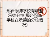 邢台厨师学校有哪些承德分校(邢台厨师学校在承德的分校情况)