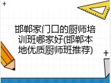 邯郸家门口的厨师培训班哪家好(邯郸本地优质厨师班推荐)