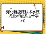 河北新能源技术学院(河北新能源技术学府)