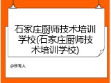 石家庄厨师技术培训学校(石家庄厨师技术培训学校)