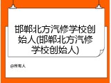 邯郸北方汽修学校创始人(邯郸北方汽修学校创始人)