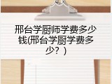 邢台学厨师学费多少钱(邢台学厨学费多少？)