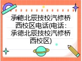 承德北辰技校汽修桥西校区电话(电话：承德北辰技校汽修桥西校区)