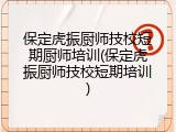 保定虎振厨师技校短期厨师培训(保定虎振厨师技校短期培训)