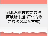 河北汽修技校易县校区地址电话(河北汽修易县校区联系方式)