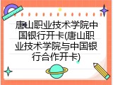 唐山职业技术学院中国银行开卡(唐山职业技术学院与中国银行合作开卡)