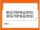 新乐汽修专业学校(新乐汽修专业学校)
