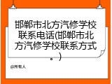 邯郸市北方汽修学校联系电话(邯郸市北方汽修学校联系方式。)