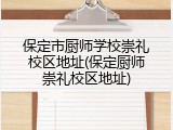 保定市厨师学校崇礼校区地址(保定厨师崇礼校区地址)