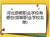 河北邯郸职业学校有哪些(邯郸职业学校名单)
