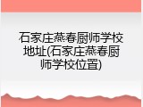 石家庄燕春厨师学校地址(石家庄燕春厨师学校位置)