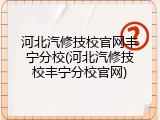 河北汽修技校官网丰宁分校(河北汽修技校丰宁分校官网)