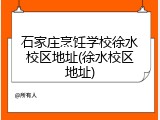 石家庄烹饪学校徐水校区地址(徐水校区地址)