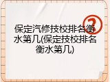 保定汽修技校排名衡水第几(保定技校排名衡水第几)