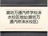 廊坊万通汽修学校涞水校区地址(廊坊万通汽修涞水校区)