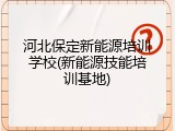 河北保定新能源培训学校(新能源技能培训基地)