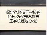 保定汽修技工学校莲池分校(保定汽修技工学校莲池分校)