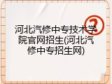 河北汽修中专技术学院官网招生(河北汽修中专招生网)