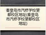 秦皇岛市汽修学校望都校区地址(秦皇岛市汽修学校望都校区地址)