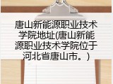 唐山新能源职业技术学院地址(唐山新能源职业技术学院位于河北省唐山市。)