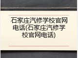 石家庄汽修学校官网电话(石家庄汽修学校官网电话)