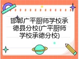 邯郸广平厨师学校承德县分校(广平厨师学校承德分校)