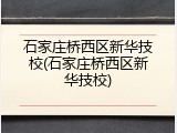 石家庄桥西区新华技校(石家庄桥西区新华技校)