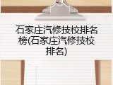 石家庄汽修技校排名榜(石家庄汽修技校排名)