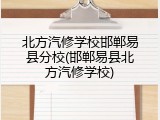 北方汽修学校邯郸易县分校(邯郸易县北方汽修学校)