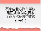 石家庄北方汽车学校是正规中专吗(石家庄北方汽校是否正规中专？)