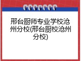 邢台厨师专业学校沧州分校(邢台厨校沧州分校)