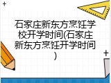 石家庄新东方烹饪学校开学时间(石家庄新东方烹饪开学时间)