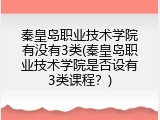 秦皇岛职业技术学院有没有3类(秦皇岛职业技术学院是否设有3类课程？)