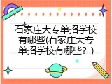 石家庄大专单招学校有哪些(石家庄大专单招学校有哪些？)