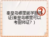 秦皇岛哪里能学厨师证(秦皇岛哪里可以考厨师证？)
