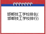 邯郸技工学校排名(邯郸技工学校排行)