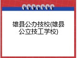 雄县公办技校(雄县公立技工学校)