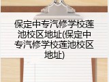 保定中专汽修学校莲池校区地址(保定中专汽修学校莲池校区地址)