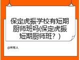保定虎振学校有短期厨师班吗(保定虎振短期厨师班？)