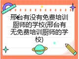 邢台有没有免费培训厨师的学校(邢台有无免费培训厨师的学校)
