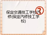 保定交通技工学校汽修(保定汽修技工学校)