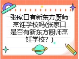 张家口有新东方厨师烹饪学校吗(张家口是否有新东方厨师烹饪学校？)
