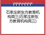 石家庄新东方教育机构高三(石家庄新东方教育机构高三)