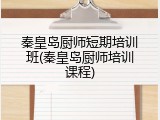 秦皇岛厨师短期培训班(秦皇岛厨师培训课程)