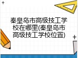 秦皇岛市高级技工学校在哪里(秦皇岛市高级技工学校位置)