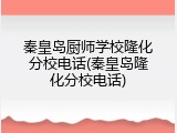 秦皇岛厨师学校隆化分校电话(秦皇岛隆化分校电话)