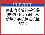 唐山汽修培训学校保定校区地址(唐山汽修培训学校保定校区地址)