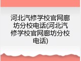 河北汽修学校官网廊坊分校电话(河北汽修学校官网廊坊分校电话)