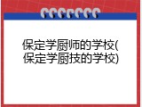 保定学厨师的学校(保定学厨技的学校)